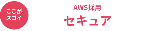 ここがスゴイ AWS採用 セキュア