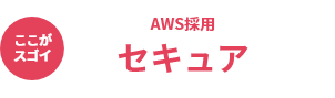 ここがスゴイ AWS採用 セキュア